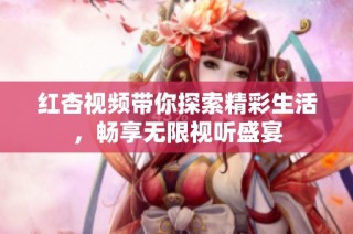 紅杏視頻帶你探索精彩生活，暢享無限視聽盛宴