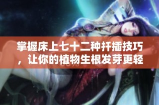 掌握床上七十二種扦插技巧，讓你的植物生根發芽更輕松