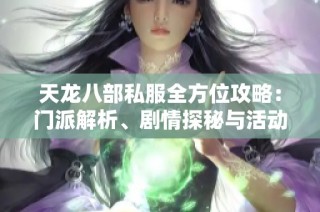 天龍八部私服全方位攻略：門派解析、劇情探秘與活動詳解
