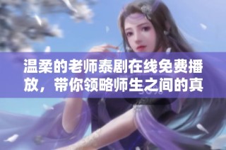 溫柔的老師泰劇在線免費(fèi)播放，帶你領(lǐng)略師生之間的真情與溫暖