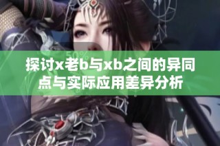 探討x老b與xb之間的異同點與實際應用差異分析