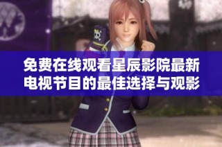 免費在線觀看星辰影院最新電視節目的最佳選擇與觀影攻略