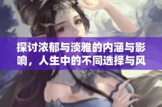 探討濃郁與淡雅的內(nèi)涵與影響，人生中的不同選擇與風(fēng)格