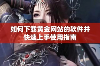 如何下載黃金網站的軟件并快速上手使用指南