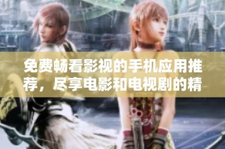 免費暢看影視的手機應用推薦，盡享電影和電視劇的精彩世界