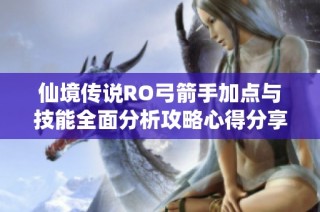 仙境傳說RO弓箭手加點與技能全面分析攻略心得分享