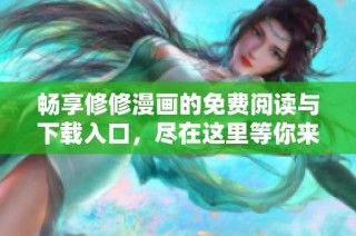 暢享修修漫畫的免費閱讀與下載入口，盡在這里等你來發(fā)現(xiàn)