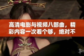 高清電影與視頻八部曲，精彩內容一次看個夠，絕對不容錯過！