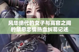 風華絕代的女子與高官之間的禁忌戀情熱血糾葛記述