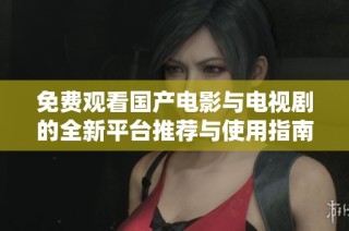 免費觀看國產(chǎn)電影與電視劇的全新平臺推薦與使用指南