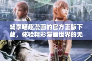 暢享喵趣漫畫的官方正版下載，體驗精彩漫畫世界的無限樂趣