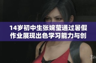 14歲初中生張婉瑩通過(guò)暑假作業(yè)展現(xiàn)出色學(xué)習(xí)能力與創(chuàng)新思維