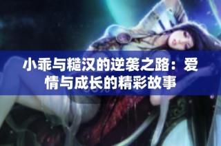 小乖與糙漢的逆襲之路：愛情與成長的精彩故事