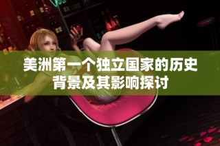 美洲第一個獨立國家的歷史背景及其影響探討