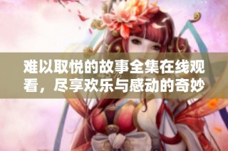難以取悅的故事全集在線觀看，盡享歡樂與感動的奇妙旅程