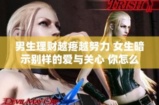男生理財(cái)越疼越努力 女生暗示別樣的愛(ài)與關(guān)心 你怎么看