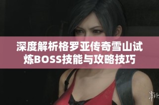 深度解析格羅亞傳奇雪山試煉BOSS技能與攻略技巧
