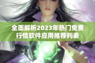 全面解析2023年熱門免費行情軟件應用推薦列表