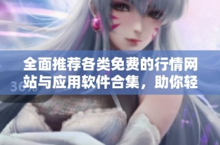 全面推薦各類免費的行情網(wǎng)站與應用軟件合集，助你輕松獲取市場信息