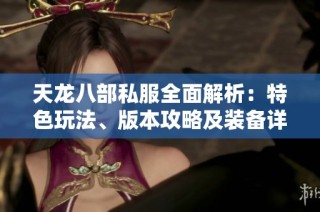 天龍八部私服全面解析：特色玩法、版本攻略及裝備詳解