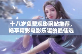 十八歲免費觀影網站推薦，暢享精彩電影樂趣的最佳選擇