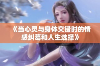 《當心靈與身體交錯時的情感糾葛和人生選擇》