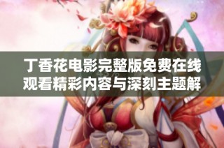 丁香花電影完整版免費在線觀看精彩內(nèi)容與深刻主題解析