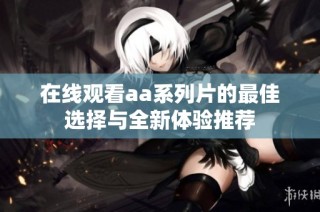 在線觀看aa系列片的最佳選擇與全新體驗推薦