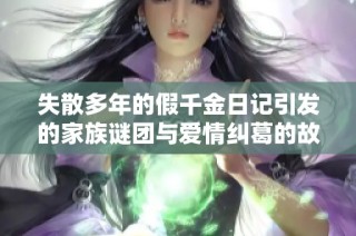 失散多年的假千金日記引發的家族謎團與愛情糾葛的故事