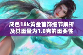 成色18k黃金首飾細節解析及其重量為1.8克的重要性探討