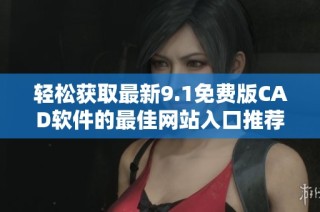 輕松獲取最新9.1免費(fèi)版CAD軟件的最佳網(wǎng)站入口推薦