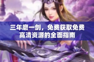 三年磨一劍，免費獲取免費高清資源的全面指南