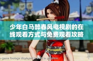 少年白馬醉春風電視劇的在線觀看方式與免費觀看攻略分享
