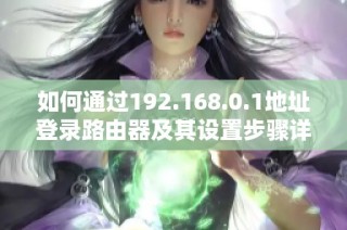 如何通過192.168.0.1地址登錄路由器及其設(shè)置步驟詳解