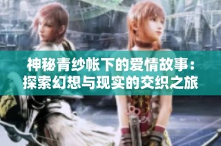神秘青紗帳下的愛情故事：探索幻想與現實的交織之旅