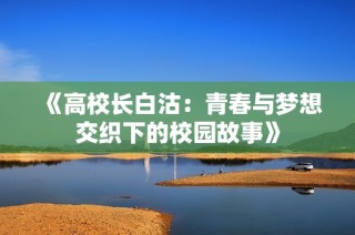 《高校長(zhǎng)白沽：青春與夢(mèng)想交織下的校園故事》