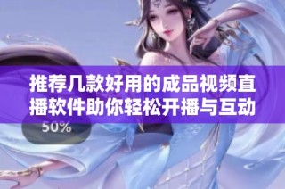 推薦幾款好用的成品視頻直播軟件助你輕松開播與互動