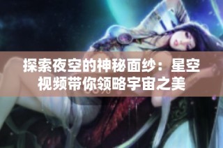 探索夜空的神秘面紗：星空視頻帶你領略宇宙之美