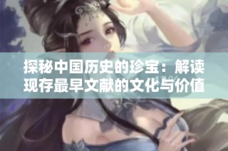 探秘中國歷史的珍寶：解讀現存最早文獻的文化與價值