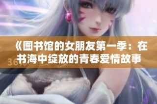 《圖書館的女朋友第一季：在書海中綻放的青春愛情故事》