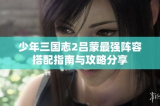 少年三國志2呂蒙最強陣容搭配指南與攻略分享