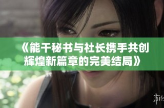 《能干秘書與社長攜手共創輝煌新篇章的完美結局》
