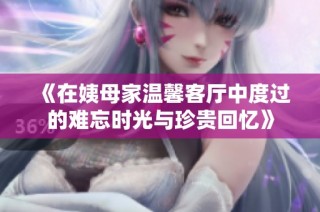 《在姨母家溫馨客廳中度過的難忘時光與珍貴回憶》