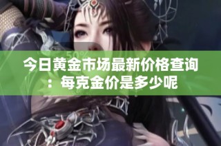 今日黃金市場最新價格查詢：每克金價是多少呢