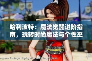 哈利波特：魔法覺(jué)醒進(jìn)階指南，玩轉(zhuǎn)時(shí)尚魔法與個(gè)性巫師形象