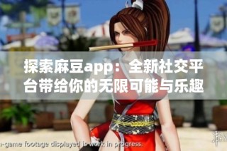 探索麻豆app：全新社交平臺帶給你的無限可能與樂趣