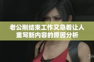 老公剛結束工作又急著讓人重寫新內容的原因分析