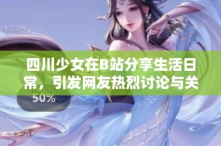 四川少女在B站分享生活日常，引發網友熱烈討論與關注的故事