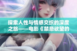 探索人性與情感交織的深度之旅——電影《禁忌欲望的喧囂》