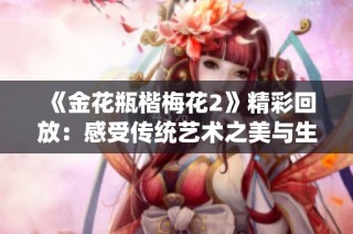 《金花瓶楷梅花2》精彩回放：感受傳統藝術之美與生動表現力